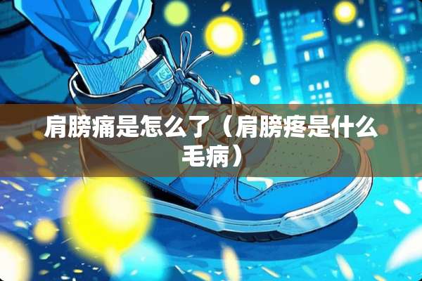 肩膀痛是怎么了（肩膀疼是什么毛病）