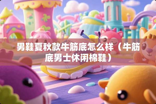 男鞋夏秋款牛筋底怎么样（牛筋底男士休闲棉鞋）