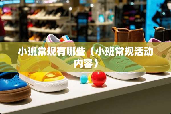 小班常规有哪些（小班常规活动内容）