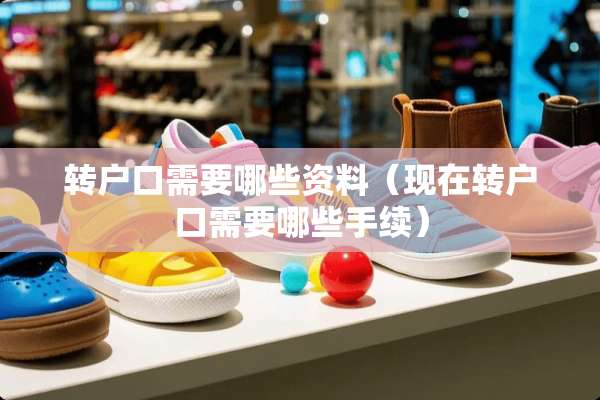 转户口需要哪些资料（现在转户口需要哪些手续）