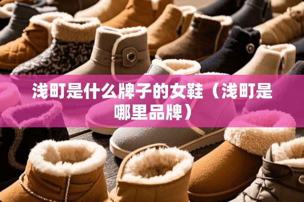 浅町是什么牌子的女鞋（浅町是哪里品牌）
