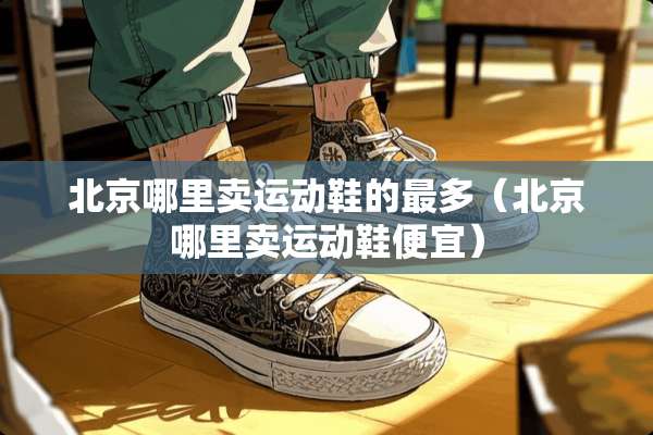 北京哪里卖运动鞋的最多（北京哪里卖运动鞋便宜）