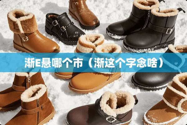 渐E悬哪个市（渐这个字念啥）