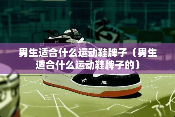 男生适合什么运动鞋牌子（男生适合什么运动鞋牌子的）