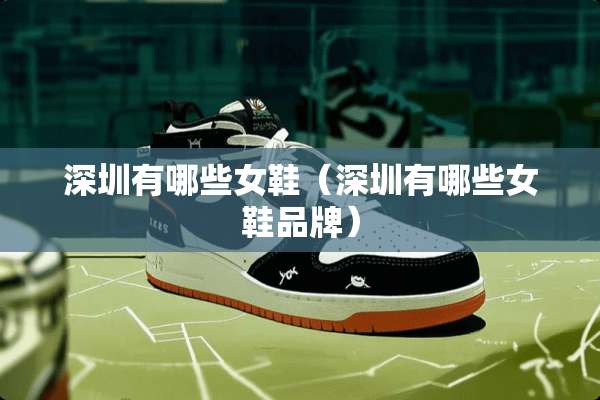 深圳有哪些女鞋（深圳有哪些女鞋品牌）
