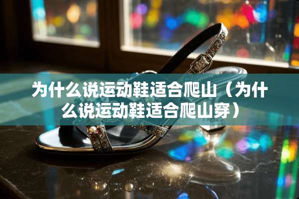 为什么说运动鞋适合爬山（为什么说运动鞋适合爬山穿）