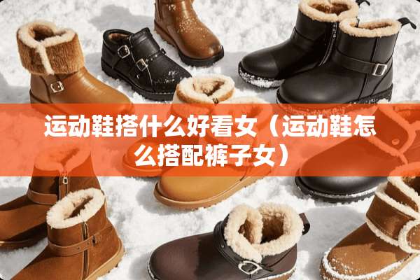 运动鞋搭什么好看女（运动鞋怎么搭配裤子女）