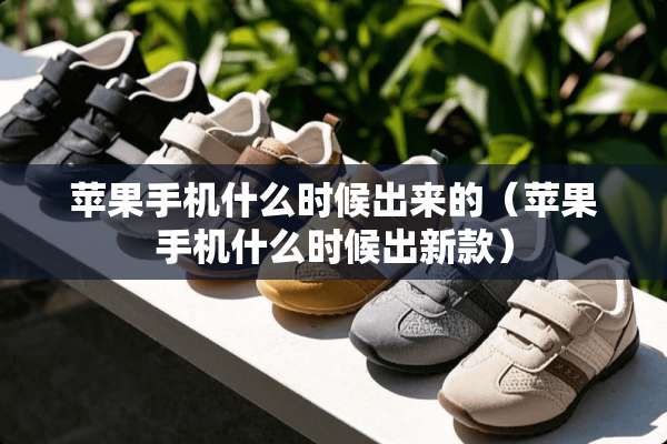 苹果手机什么时候出来的（苹果手机什么时候出新款）