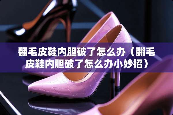 翻毛皮鞋内胆破了怎么办（翻毛皮鞋内胆破了怎么办小妙招）