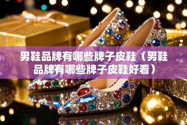男鞋品牌有哪些牌子皮鞋（男鞋品牌有哪些牌子皮鞋好看）