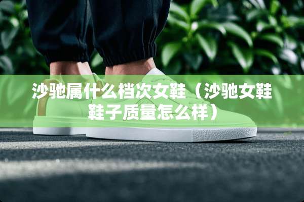 沙驰属什么档次女鞋（沙驰女鞋鞋子质量怎么样）