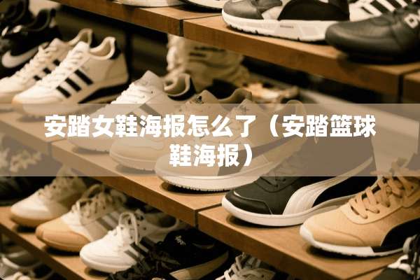 安踏女鞋海报怎么了（安踏篮球鞋海报）