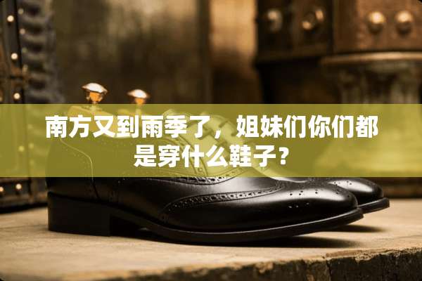 南方又到雨季了，姐妹们你们都是穿什么鞋子？