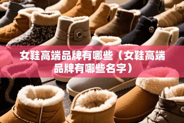 女鞋高端品牌有哪些（女鞋高端品牌有哪些名字）