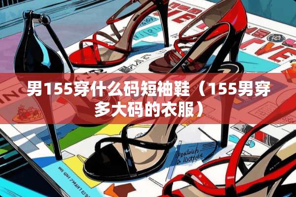 男155穿什么码短袖鞋（155男穿多大码的衣服）