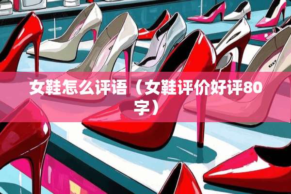 女鞋怎么评语（女鞋评价好评80字）
