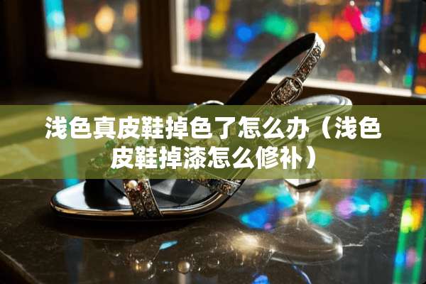 浅色真皮鞋掉色了怎么办（浅色皮鞋掉漆怎么修补）
