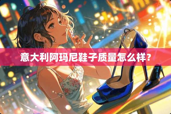 意大利阿玛尼鞋子质量怎么样？