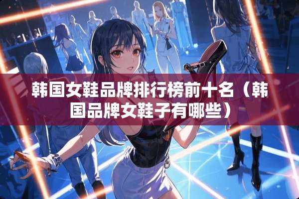 韩国女鞋品牌排行榜前十名（韩国品牌女鞋子有哪些）