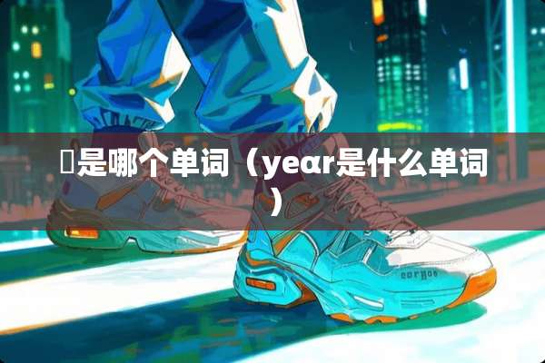 囍是哪个单词（yeαr是什么单词）