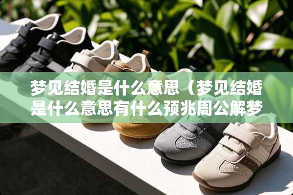 梦见结婚是什么意思（梦见结婚是什么意思有什么预兆周公解梦）