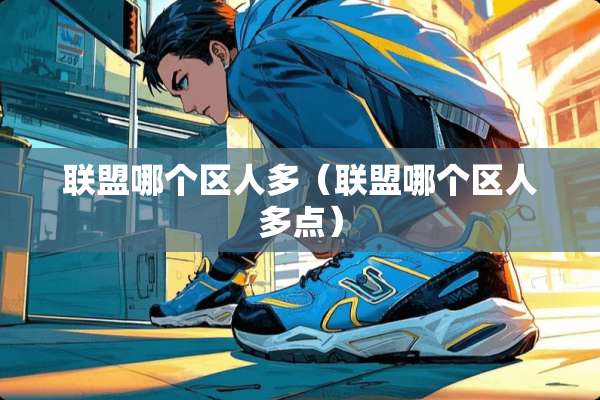 联盟哪个区人多（联盟哪个区人多点）