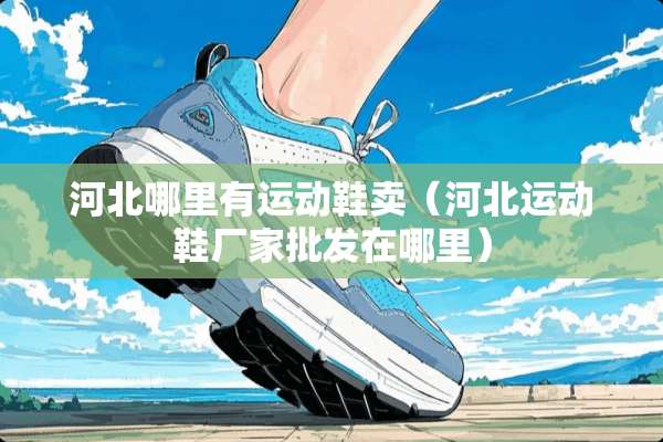 河北哪里有运动鞋卖（河北运动鞋厂家批发在哪里）