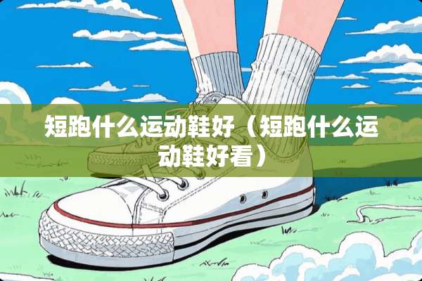 短跑什么运动鞋好（短跑什么运动鞋好看）