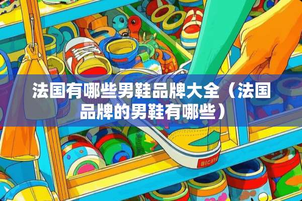 法国有哪些男鞋品牌大全（法国品牌的男鞋有哪些）