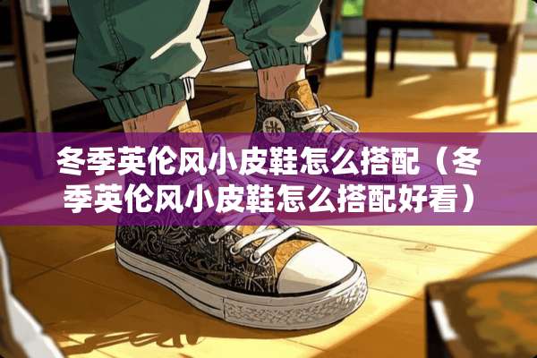 冬季英伦风小皮鞋怎么搭配（冬季英伦风小皮鞋怎么搭配好看）