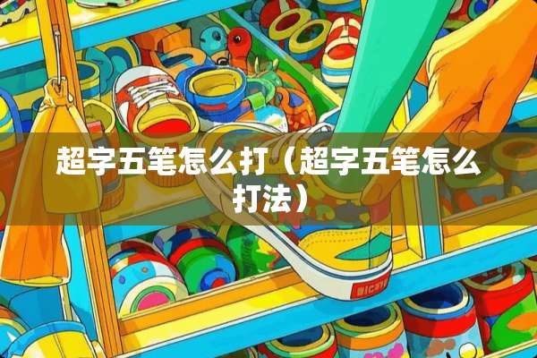 超字五笔怎么打（超字五笔怎么打法）