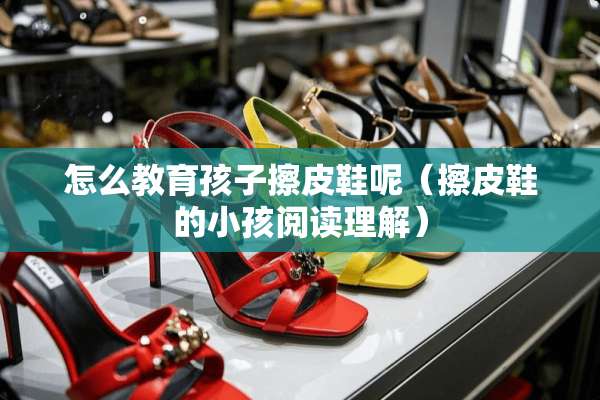 怎么教育孩子擦皮鞋呢（擦皮鞋的小孩阅读理解）