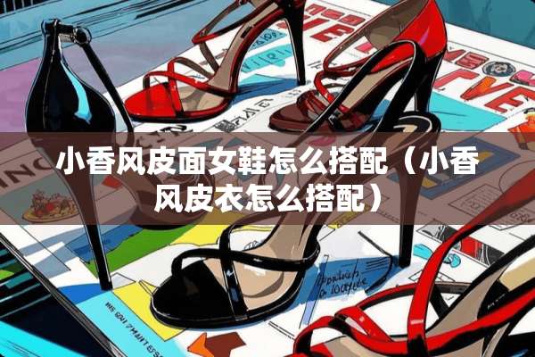 小香风皮面女鞋怎么搭配（小香风皮衣怎么搭配）