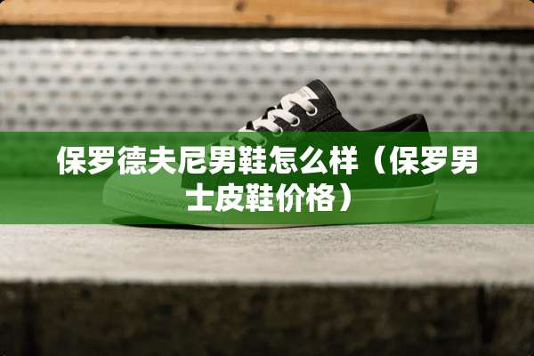 保罗德夫尼男鞋怎么样（保罗男士皮鞋价格）