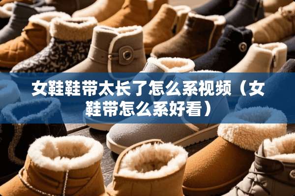 女鞋鞋带太长了怎么系视频（女鞋带怎么系好看）