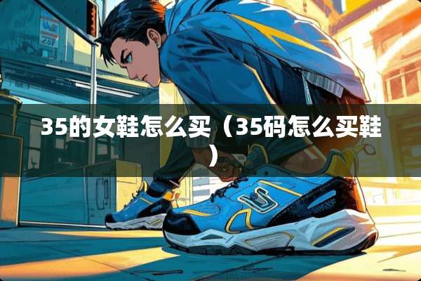 35的女鞋怎么买（35码怎么买鞋）