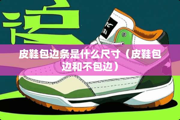 皮鞋包边条是什么尺寸（皮鞋包边和不包边）