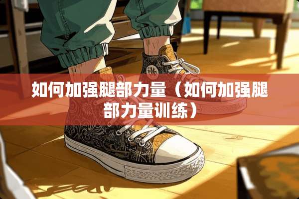 如何加强腿部力量（如何加强腿部力量训练）