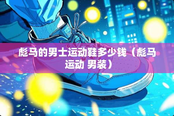 彪马的男士运动鞋多少钱（彪马 运动 男装）