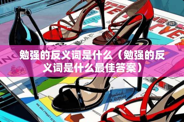 勉强的反义词是什么（勉强的反义词是什么最佳答案）