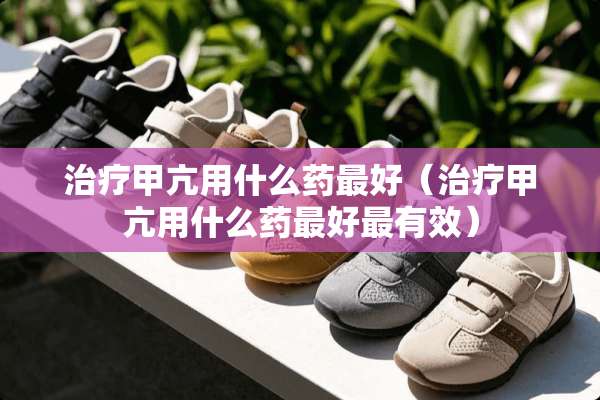 治疗甲亢用什么药最好（治疗甲亢用什么药最好最有效）