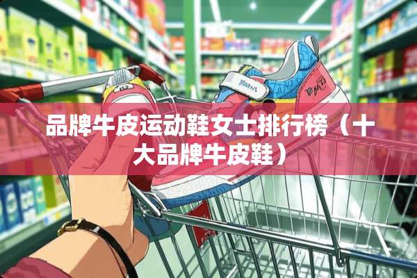 品牌牛皮运动鞋女士排行榜（十大品牌牛皮鞋）
