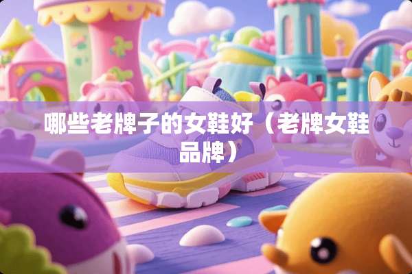 哪些老牌子的女鞋好（老牌女鞋品牌）
