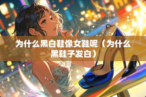 为什么黑白鞋像女鞋呢（为什么黑鞋子发白）