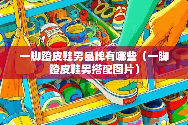 一脚蹬皮鞋男品牌有哪些（一脚蹬皮鞋男搭配图片）
