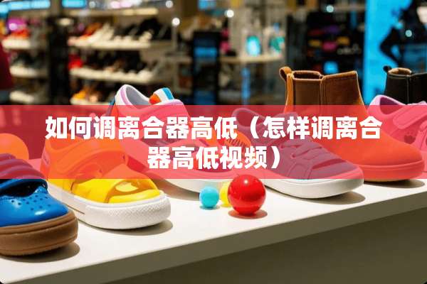 如何调离合器高低（怎样调离合器高低视频）