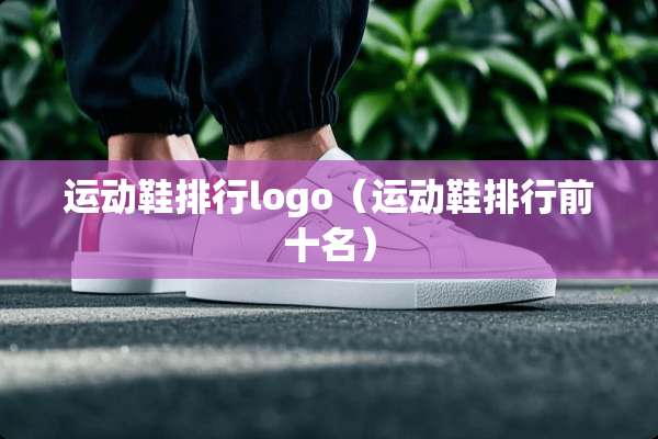 运动鞋排行logo（运动鞋排行前十名）