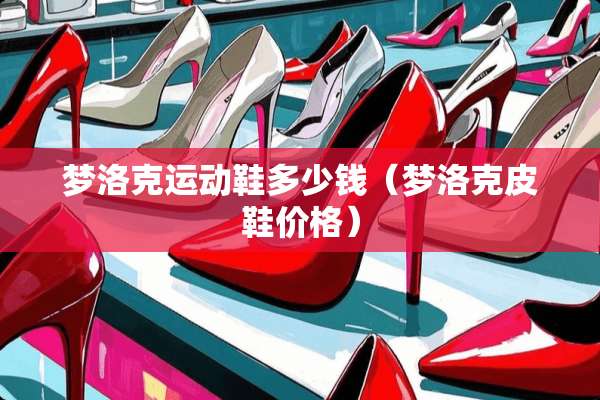 梦洛克运动鞋多少钱（梦洛克皮鞋价格）