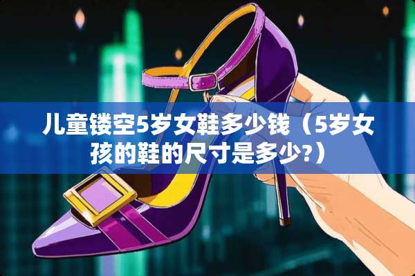 儿童镂空5岁女鞋多少钱（5岁女孩的鞋的尺寸是多少?）