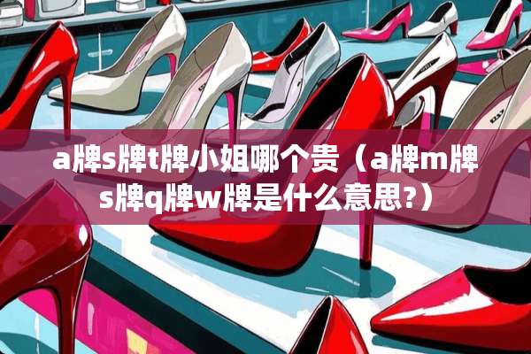 a牌s牌t牌小姐哪个贵（a牌m牌s牌q牌w牌是什么意思?）